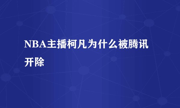 NBA主播柯凡为什么被腾讯开除