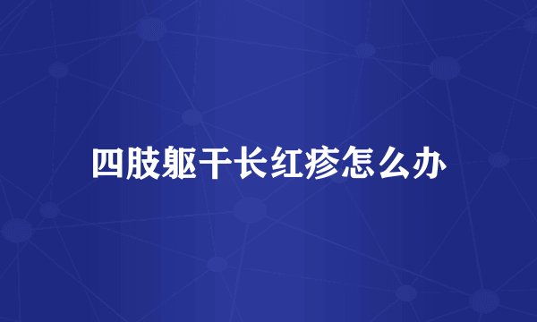 四肢躯干长红疹怎么办