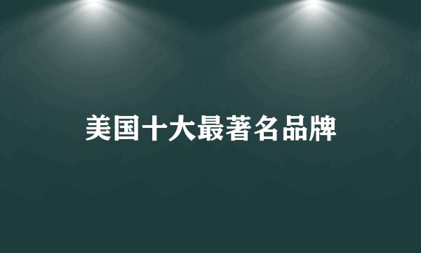 美国十大最著名品牌
