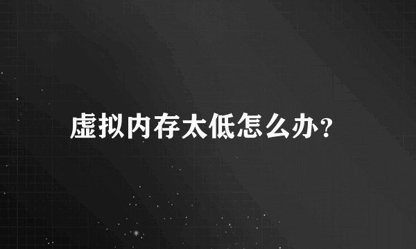 虚拟内存太低怎么办？