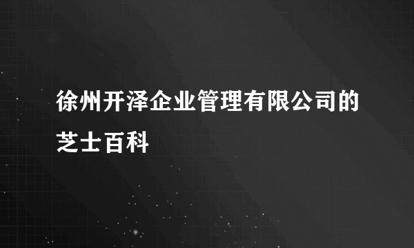 徐州开泽企业管理有限公司的芝士百科