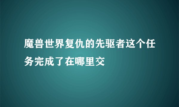 魔兽世界复仇的先驱者这个任务完成了在哪里交