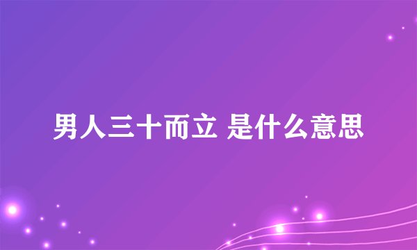 男人三十而立 是什么意思