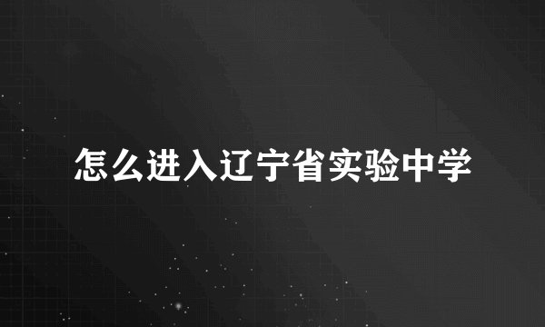怎么进入辽宁省实验中学