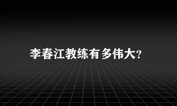 李春江教练有多伟大？