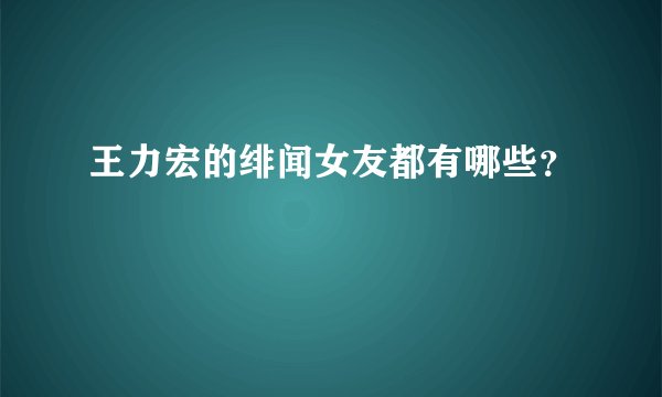 王力宏的绯闻女友都有哪些？