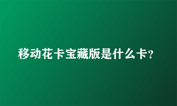 移动花卡宝藏版是什么卡？