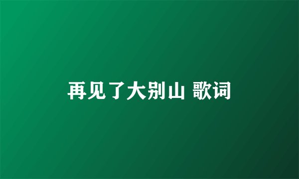 再见了大别山 歌词