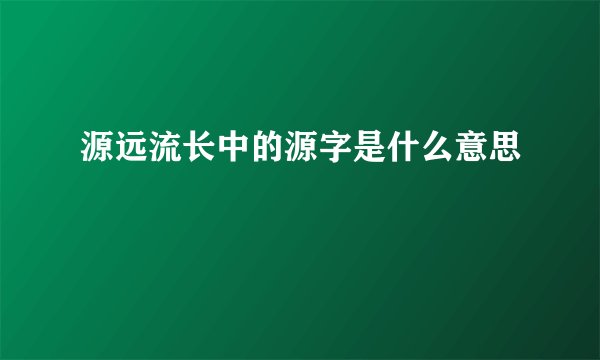 源远流长中的源字是什么意思