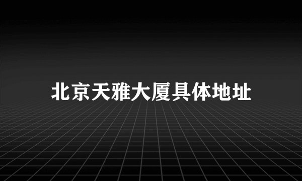 北京天雅大厦具体地址