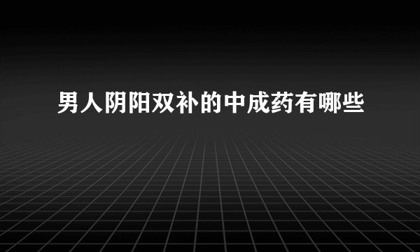 男人阴阳双补的中成药有哪些