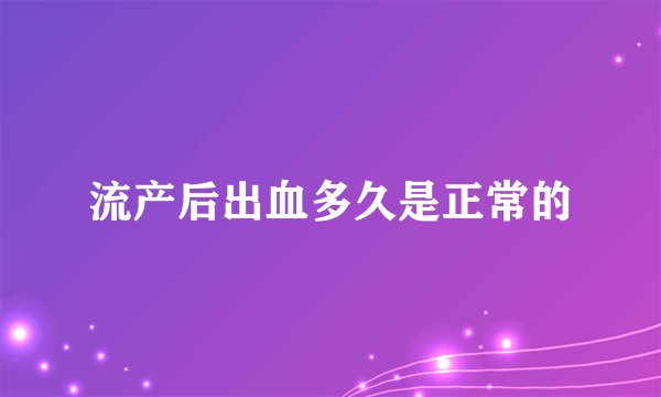 流产后出血多久是正常的