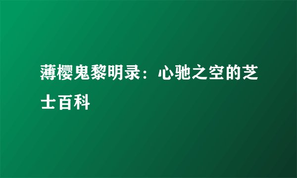 薄樱鬼黎明录：心驰之空的芝士百科