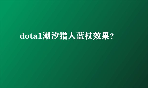 dota1潮汐猎人蓝杖效果？