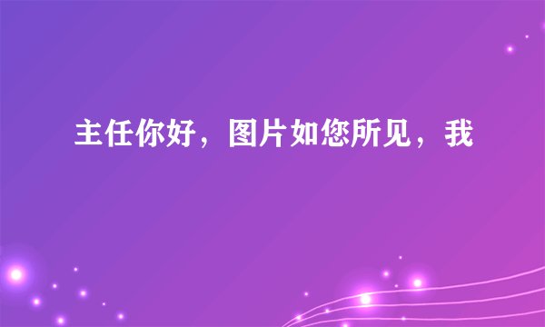 主任你好，图片如您所见，我