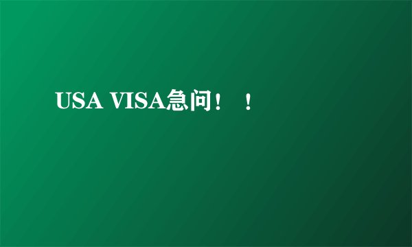 USA VISA急问！ ！