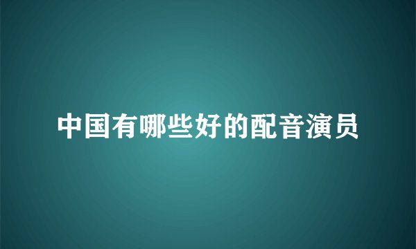 中国有哪些好的配音演员