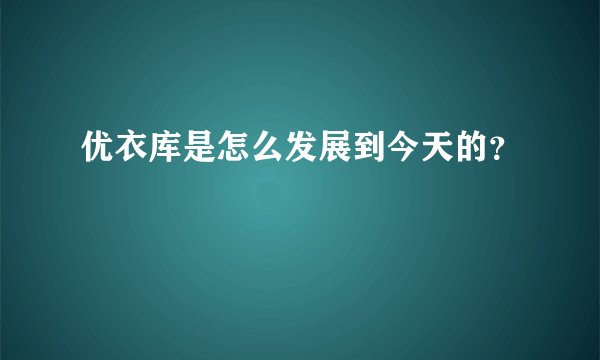 优衣库是怎么发展到今天的？