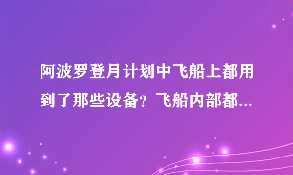 阿波罗登月计划中飞船上都用到了那些设备?飞船内部都有哪些系统?有详细的更好。?