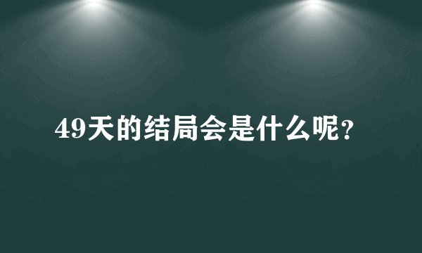 49天的结局会是什么呢？