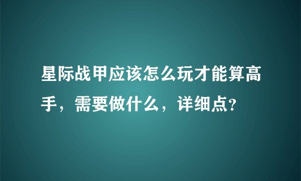 星际战甲应该怎么玩才能算高手，需要做什么，详细点？