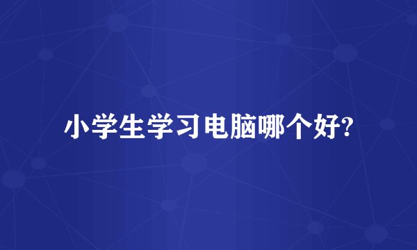 小学生学习电脑哪个好?