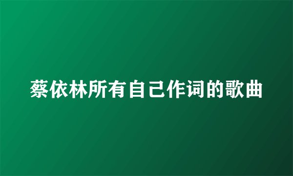 蔡依林所有自己作词的歌曲