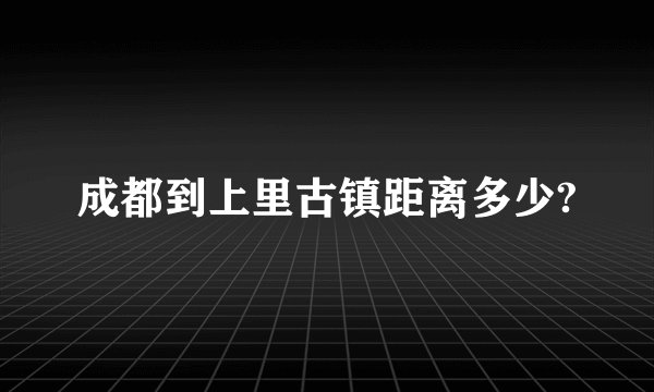 成都到上里古镇距离多少?