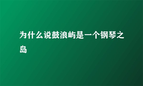 为什么说鼓浪屿是一个钢琴之岛