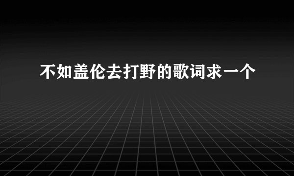不如盖伦去打野的歌词求一个
