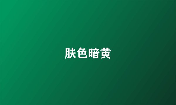 肤色暗黄
