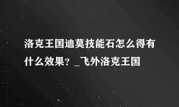 洛克王国迪莫技能石怎么得有什么效果？_飞外洛克王国