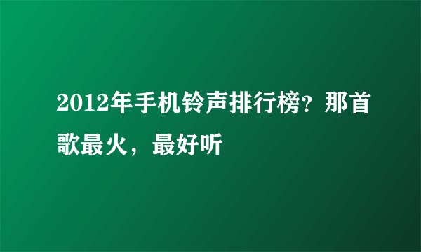 2012年手机铃声排行榜？那首歌最火，最好听