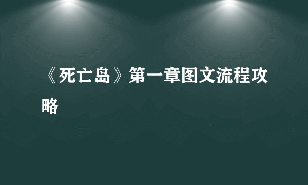 《死亡岛》第一章图文流程攻略