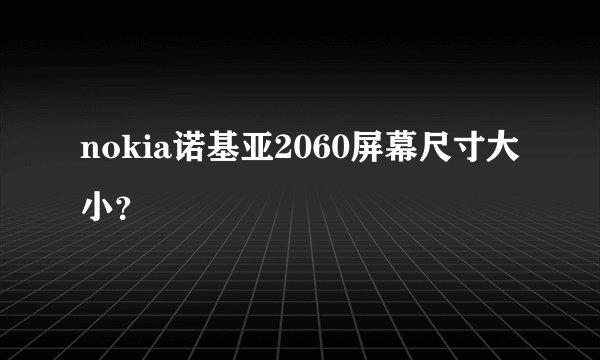 nokia诺基亚2060屏幕尺寸大小?