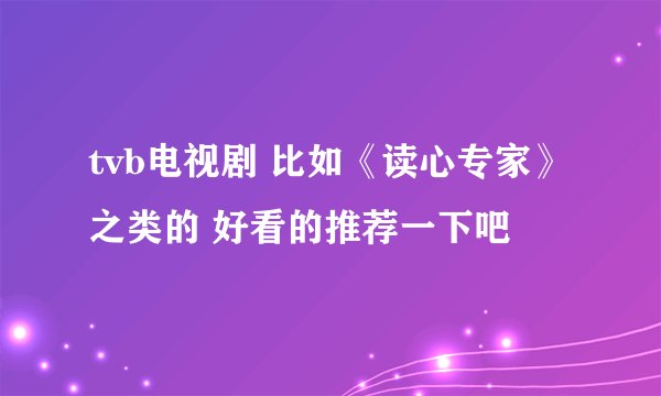 tvb电视剧 比如《读心专家》之类的 好看的推荐一下吧