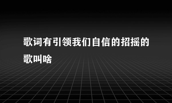歌词有引领我们自信的招摇的歌叫啥