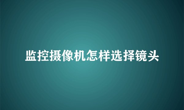 监控摄像机怎样选择镜头