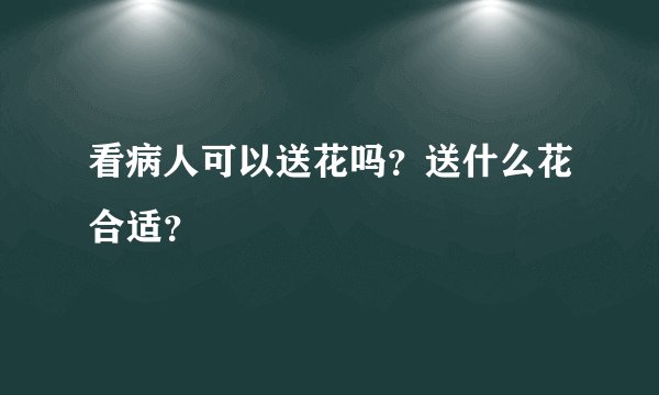 看病人可以送花吗？送什么花合适？