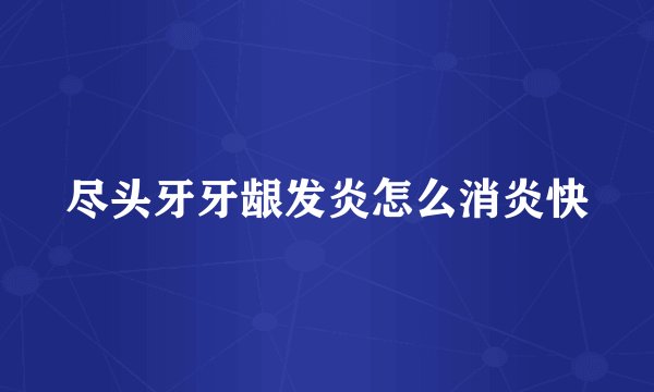 尽头牙牙龈发炎怎么消炎快