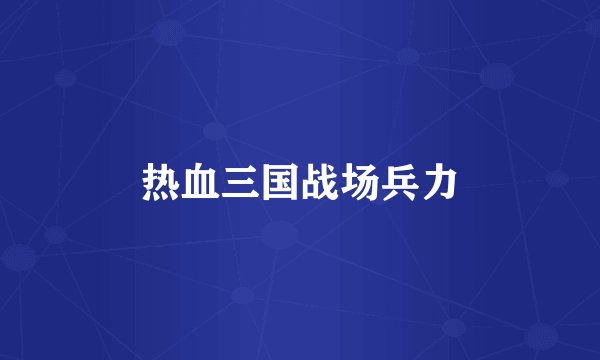 热血三国战场兵力