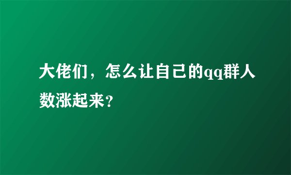 大佬们，怎么让自己的qq群人数涨起来？