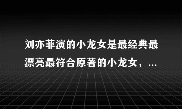 刘亦菲演的小龙女是最经典最漂亮最符合原著的小龙女，那她究竟表现在哪些地方呢？