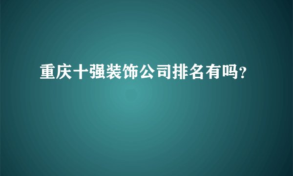 重庆十强装饰公司排名有吗?