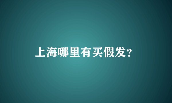 上海哪里有买假发？