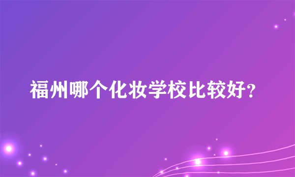 福州哪个化妆学校比较好？
