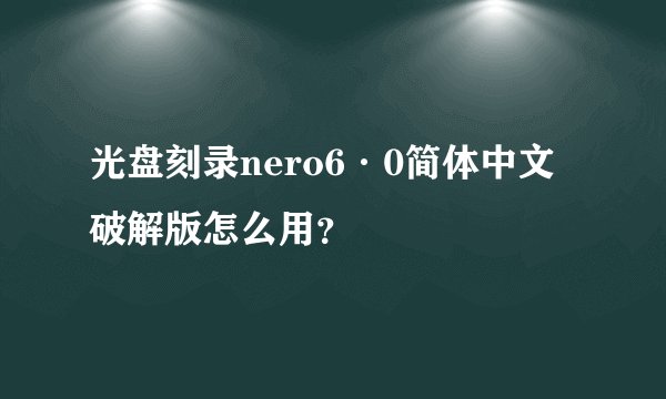 光盘刻录nero6·0简体中文破解版怎么用？