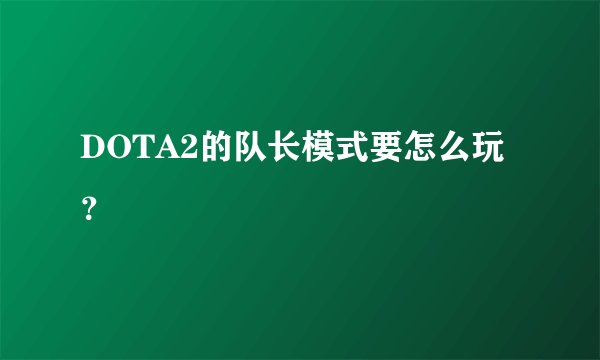 DOTA2的队长模式要怎么玩？