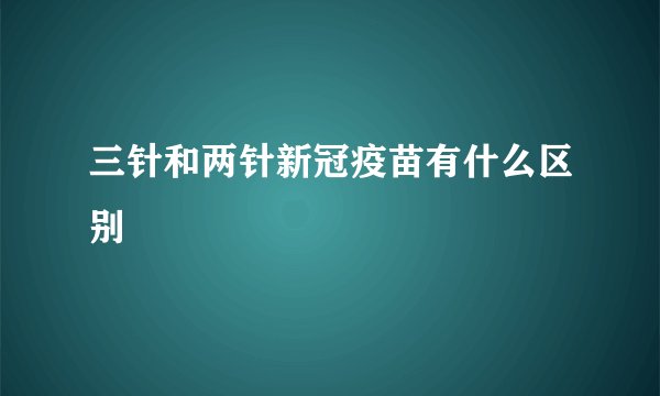 三针和两针新冠疫苗有什么区别