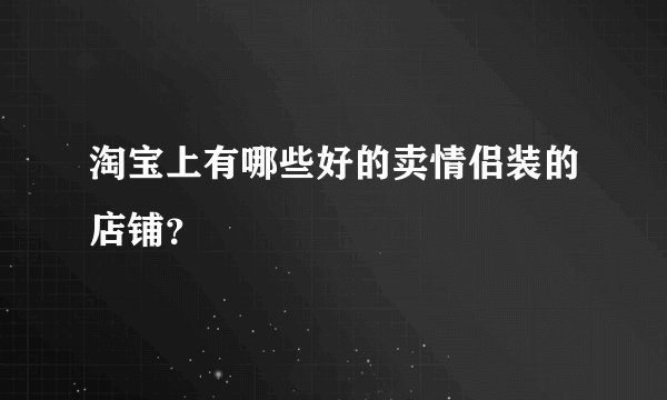 淘宝上有哪些好的卖情侣装的店铺？